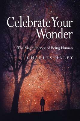 Celebrate Your Wonder: The Magnificence of Being Human by Charles Haley