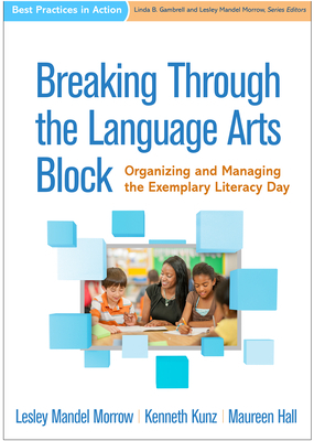 Breaking Through the Language Arts Block: Organizing and Managing the Exemplary Literacy Day by Kenneth Kunz, Lesley Mandel Morrow, Maureen Hall