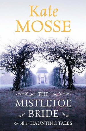 The Mistletoe Bride & Other Haunting Tales by Kate Mosse