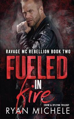 Fueled in Fire (Ravage MC Rebellion Series Book Two) (Crow & Rylynn Trilogy) by Ryan Michele