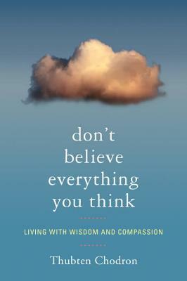Don't Believe Everything You Think: Living with Wisdom and Compassion by Thubten Chodron