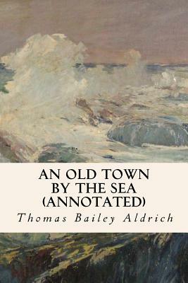 An Old Town By the Sea (annotated) by Thomas Bailey Aldrich