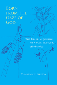 Born from the Gaze of God: The Tibhirine Journal of a Martyr Monk (1993-1996) by Christophe Lebreton