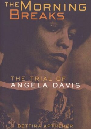 The Morning Breaks: The Trial of Angela Davis by Bettina Aptheker