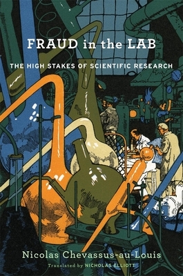 Fraud in the Lab: The High Stakes of Scientific Research by Nicolas Chevassus-Au-Louis, Nicholas Elliott