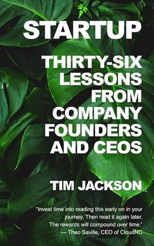 Startup: Thirty-Six Lessons from Company Founders and CEOs by Tim Jackson