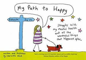 My Path to Happy: Struggles with my mental health and all the wonderful things that happened after by Charlotte Reed