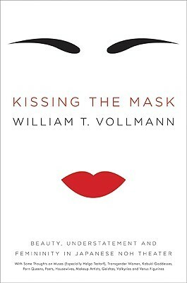 Kissing the Mask: Beauty, Understatement, and Femininity in Japanese Noh Theater by William T. Vollmann