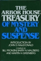 The Arbor House Treasury of Mystery and Suspense by Charles Dickens, Brian Garfield, Eric Ambler, Robert Silverberg, Ross Macdonald, Robert L. Fish, Bill Pronzini, Marcia Muller, Jack Ritchie, Mike Resnick, Robert S. Phillips, Dorothy Salisbury Davis, Mickey Spillane, Julian Symons, Elizabeth Morton, Asa Baber, Ed McBain, Joyce Harrington, Edward D. Hoch, H.L. Gold, Pearl S. Buck, Talmage Powell, Martin H. Greenberg, Jon L. Breen, Leslie Charteris, Joyce Carol Oates, Barry N. Malzberg, Margaret Millar, Edgar Allan Poe, Bernard Malamud, Michael Gilbert, Ngaio Marsh, T.S. Stribling, Julie Smith, John D. MacDonald, Stanley Ellin, Mark Twain, John Dickson Carr, Jean L. Backus, Ellery Queen, Erle Stanley Gardner, John Lutz