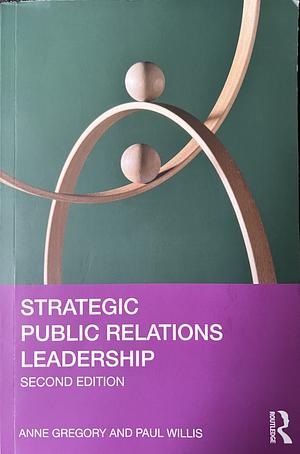 Strategic Public Relations Leadership by Anne Gregory, Paul Willis