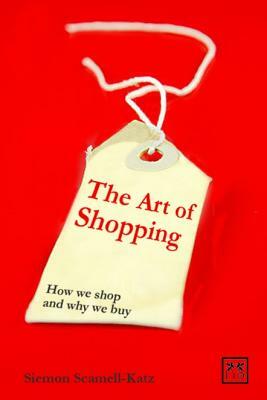 The Art of Shopping: How We Shop and Why We Buy by Siemon Scamell-Katz