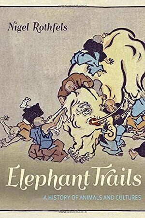 Elephant Trails: A History of Animals and Cultures by Nigel Rothfels