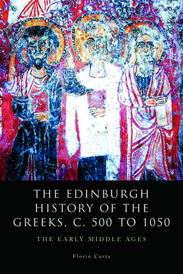 The Edinburgh History of the Greeks, c. 500 to 1050: The Early Middle Ages by Florin Curta