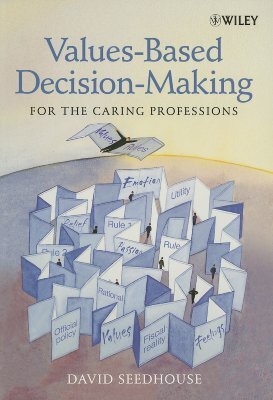 Values-Based Decision-Making for the Caring Professions by David Seedhouse