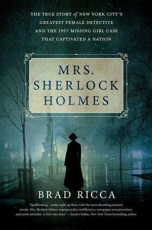 Mrs. Sherlock Holmes: The True Story of New York City's Greatest Female Detective and the 1917 Missing Girl Case That Captivated a Nation by Brad Ricca