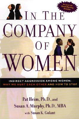 In the Company of Women: Indirect Aggression Among Women: Why We Hurt Each Other and How to Stop by Pat Heim, Susan Murphy