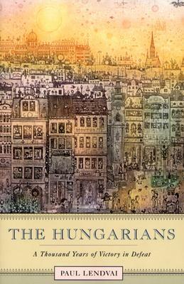 The Hungarians: A Thousand Years of Victory in Defeat by Paul Lendvai