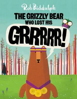 The Grizzly Bear Who Lost His Grrrrr! by Rob Biddulph