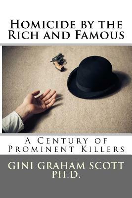 Homicide by the Rich and Famous: A Century of Prominent Killers by Gini Graham Scott Ph. D.