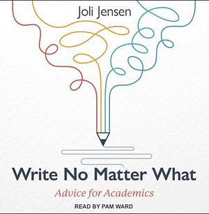 Write No Matter What: Advice for Academics by Joli Jensen