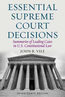 Essential Supreme Court Decisions: Summaries of Leading Cases in U.S. Constitutional Law by John R. Vile