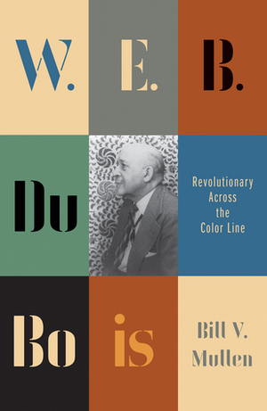 W. E. B. Du Bois: Revolutionary Across the Color Line by Bill V. Mullen