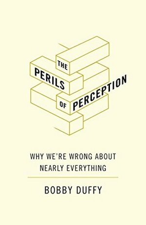 The Perils of Perception: Why We're Wrong About Nearly Everything by Bobby Duffy