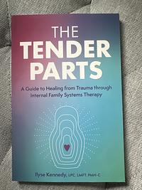 The Tender Parts: A Guide to Healing from Trauma through Internal Family Systems Therapy by Ilyse Kennedy