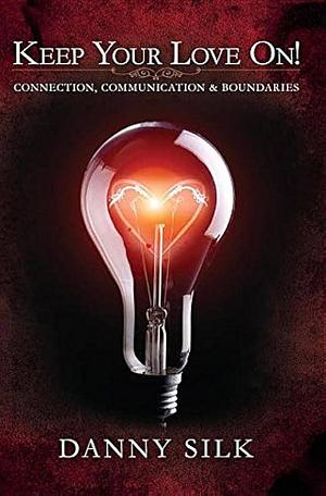 Keep Your Love On!: Connection, Communication and Boundaries by Danny Silk, Danny Silk