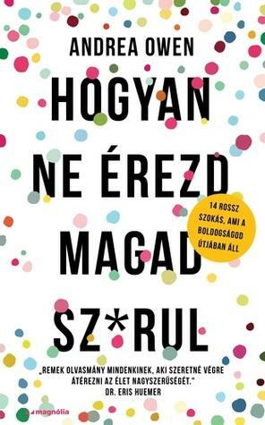 Hogyan ne érezd magad sz*rul: 14 rossz szokás, ami a boldogságod útjában áll by Andrea Owen