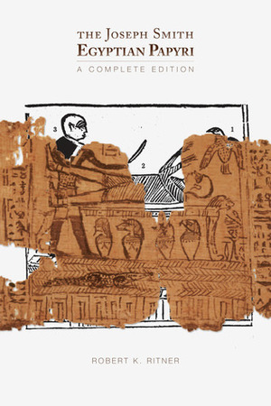 The Joseph Smith Egyptian Papyri: A Complete Editon by Robert K. Ritner
