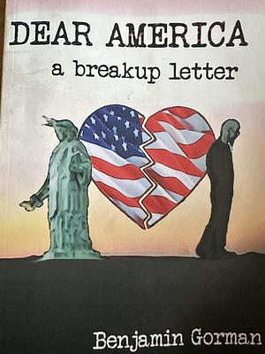 Dear America: A Breakup Letter by Benjamin Gorman