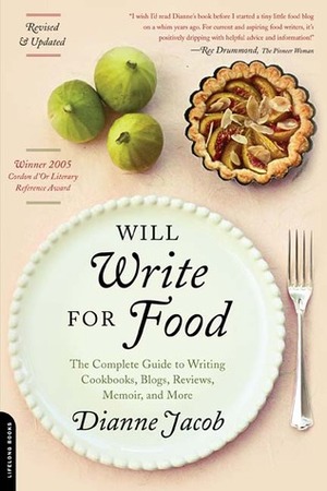 Will Write for Food: The Complete Guide to Writing Cookbooks, Blogs, Reviews, Memoir and More by Dianne Jacob