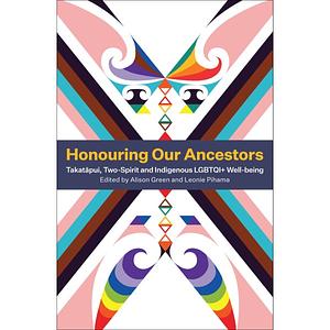 Honouring Our Ancestors: Takatapui, Two-Spirit and Indigenous LGBTQI+ Well-Being by Leonie Pihama, Alison Green