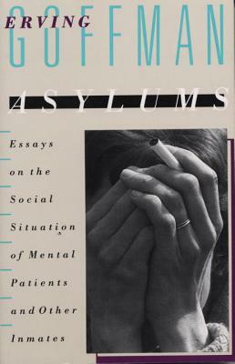 Asylums: Essays on the Social Situation of Mental Patients and Other Inmates by Erving Goffman
