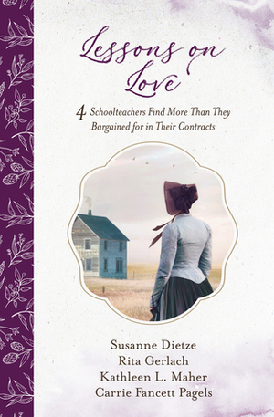 Lessons on Love: 4 Schoolteachers Find More Than They Bargained for in Their Contracts by Kathleen L. Maher, Susanne Dietze, Rita Gerlach, Carrie Fancett Pagels