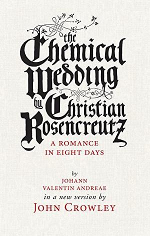 The Chemical Wedding: by Christian Rosencreutz: A Romance in Eight Days by Johann Valentin Andreae in a New Version by Johann Valentin Andreae