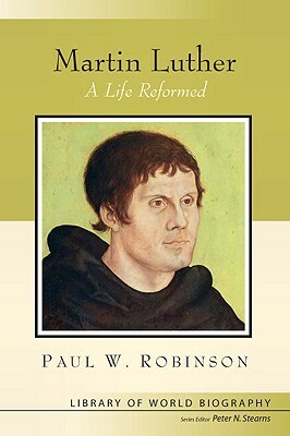 Martin Luther: A Life Reformed (Library of World Biography Series) by Paul Robinson