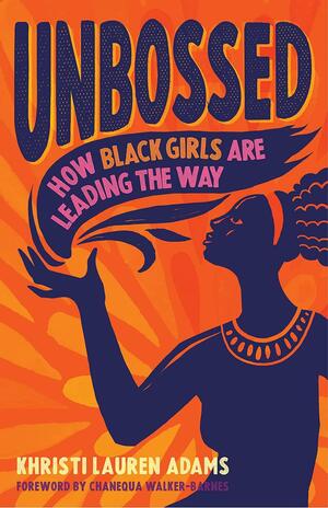 Unbossed: How Black Girls Are Leading the Way by Khristi Lauren Adams