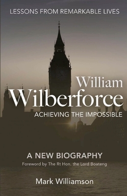 William Wilberforce: Achieving The Impossible by Mark Williamson