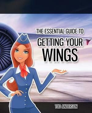 The Essential Guide to Getting Your Wings: : Pass the Cabin Crew Interview by Tod Anderson