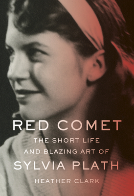 Red Comet: The Short Life and Blazing Art of Sylvia Plath by Heather Clark