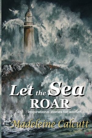 Let the Sea Roar by Janet K. Brown, Kate Dam, Doryn Goverwa, Madeleine Calcutt, Maree Long, Glynis Dickins, Janice Williams, Gelly McAuliffe-Bunker, Jeanette O'Hagan