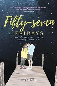 Fifty-seven Fridays: Losing Our Daughter, Finding Our Way by Myra L. Sack