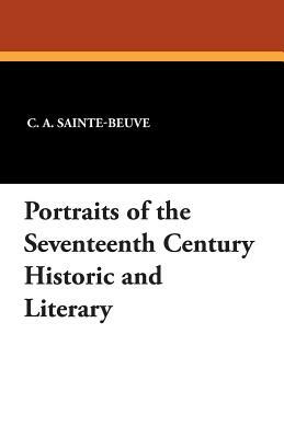 Portraits of the Seventeenth Century Historic and Literary by Charles Augustin Sainte-Beuve