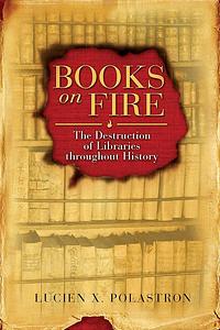 Books on Fire: The Destruction of Libraries throughout History by Lucien X. Polastron