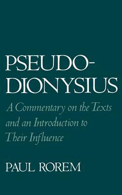 Pseudo-Dionysius: A Commentary on the Texts and an Introduction to Their Influence by Paul Rorem