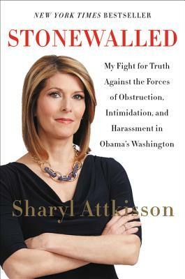 Stonewalled: My Fight for Truth Against the Forces of Obstruction, Intimidation, and Harassment in Obama's Washington by Sharyl Attkisson