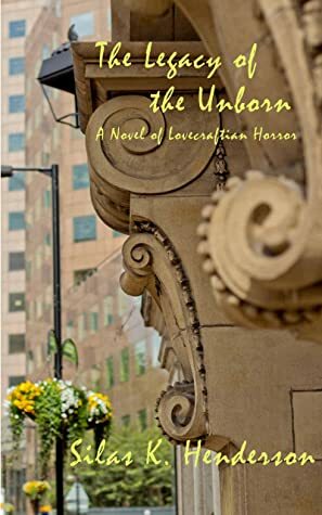 The Legacy of the Unborn: A Novel of Lovecraftian Horror by Thomas A. Burns Jr., Silas K. Henderson