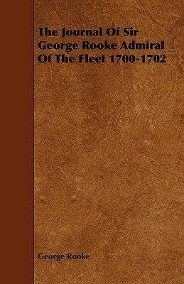 The Journal of Sir George Rooke Admiral of the Fleet 1700-1702 by George Rooke